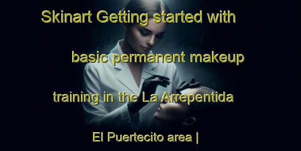 Skinart Getting started with basic permanent makeup training in the La Arrepentida  El Puertecito area | PermanentmakeupTraining | PermanentmakeupClasses | SkinartTraining-Mexico